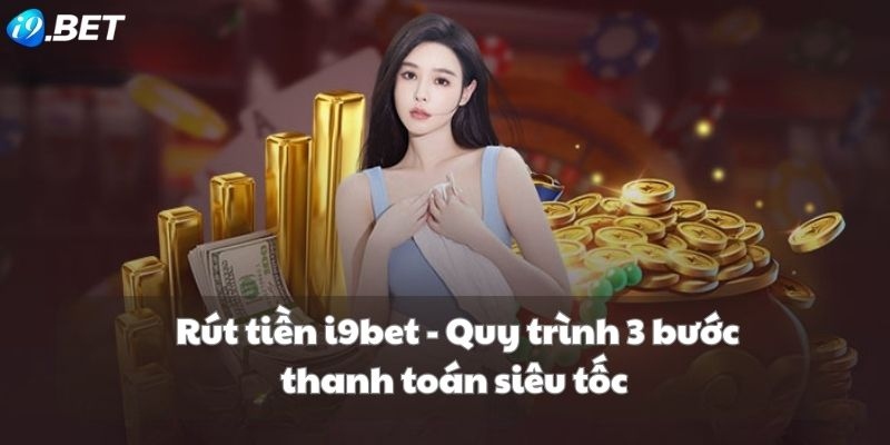 Chi tiết quy trình các bước rút tiền i9bet
