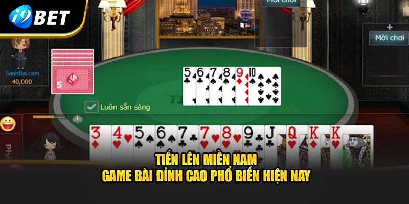 Tiến lên miền nam - tựa game đỉnh cao phổ biến hiện nay